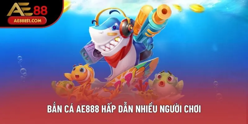 Bắn cá AE888 hấp dẫn nhiều người chơi