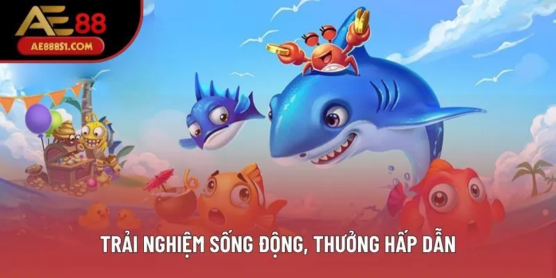 Trải nghiệm sống động, thưởng hấp dẫn